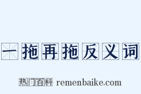 一拖再拖反义词是什么意思的图片